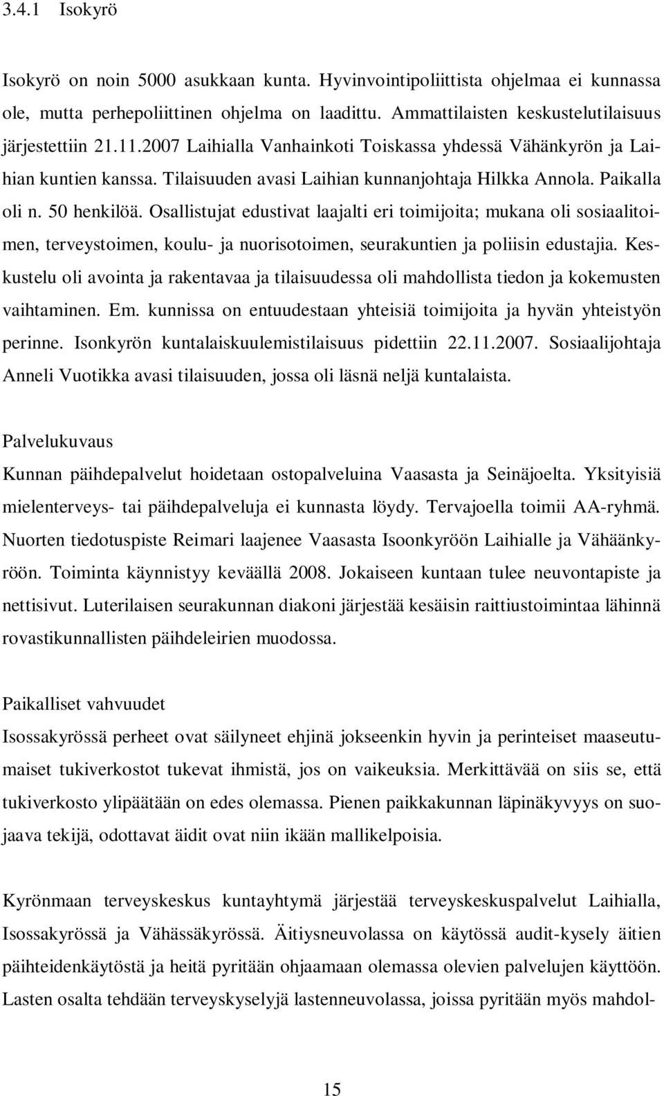 Osallistujat edustivat laajalti eri toimijoita; mukana oli sosiaalitoimen, terveystoimen, koulu- ja nuorisotoimen, seurakuntien ja poliisin edustajia.