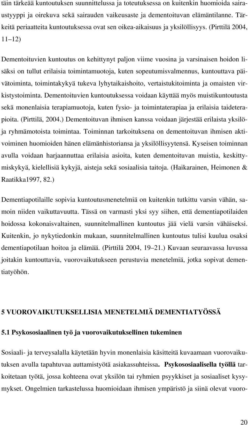 (Pirttilä 2004, 11 12) Dementoituvien kuntoutus on kehittynyt paljon viime vuosina ja varsinaisen hoidon lisäksi on tullut erilaisia toimintamuotoja, kuten sopeutumisvalmennus, kuntouttava