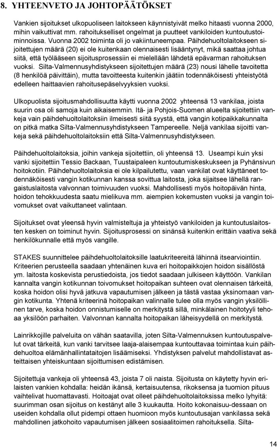 Päihdehuoltolaitokseen sijoitettujen määrä (20) ei ole kuitenkaan olennaisesti lisääntynyt, mikä saattaa johtua siitä, että työlääseen sijoitusprosessiin ei mielellään lähdetä epävarman rahoituksen