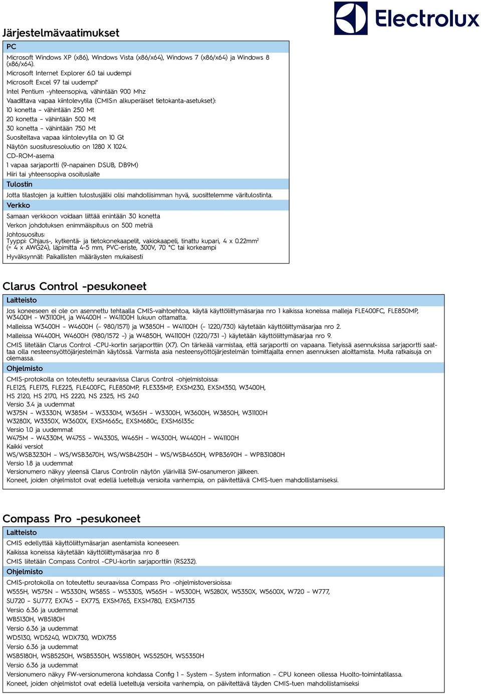konetta vähintään 500 Mt 30 konetta vähintään 750 Mt Suositeltava vapaa kiintolevytila on 10 Gt Näytön suositusresoluutio on 1280 X 1024.