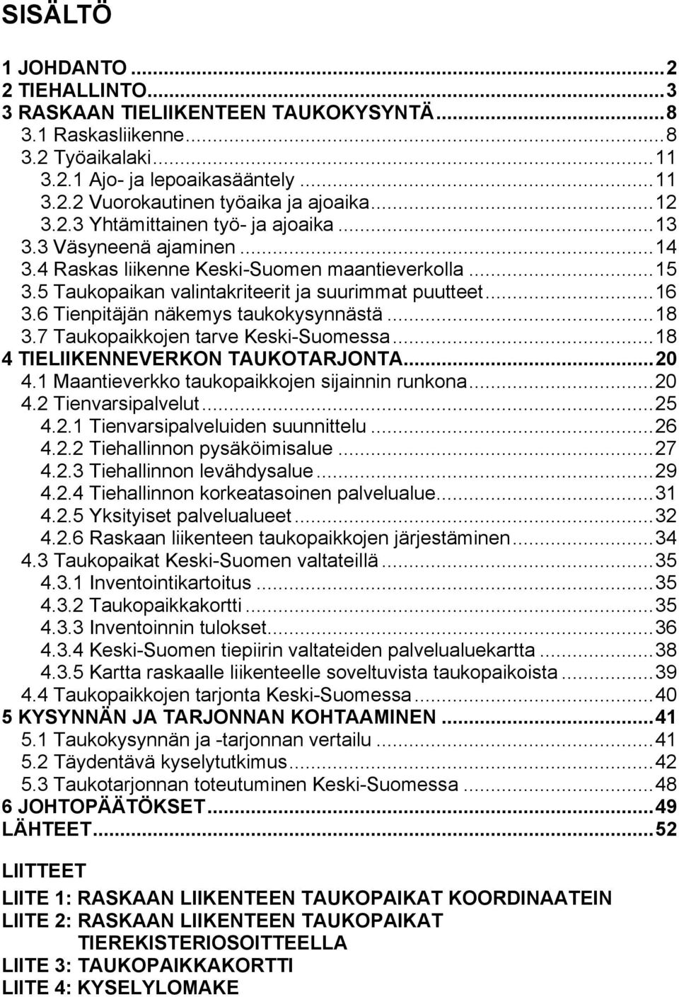 6 Tienpitäjän näkemys taukokysynnästä...18 3.7 Taukopaikkojen tarve Keski-Suomessa...18 4 TIELIIKENNEVERKON TAUKOTARJONTA...20 4.1 Maantieverkko taukopaikkojen sijainnin runkona...20 4.2 Tienvarsipalvelut.