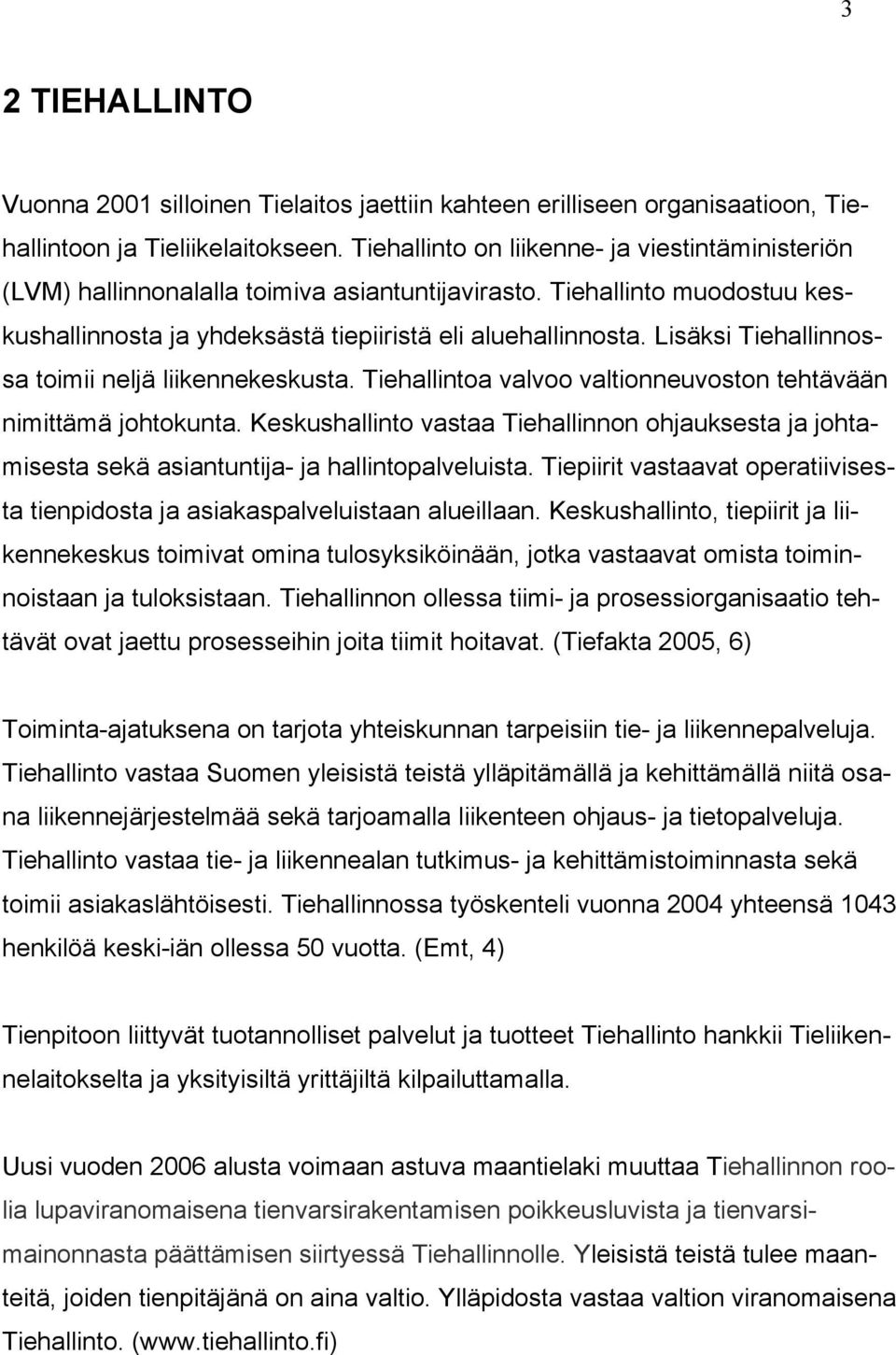 Lisäksi Tiehallinnossa toimii neljä liikennekeskusta. Tiehallintoa valvoo valtionneuvoston tehtävään nimittämä johtokunta.