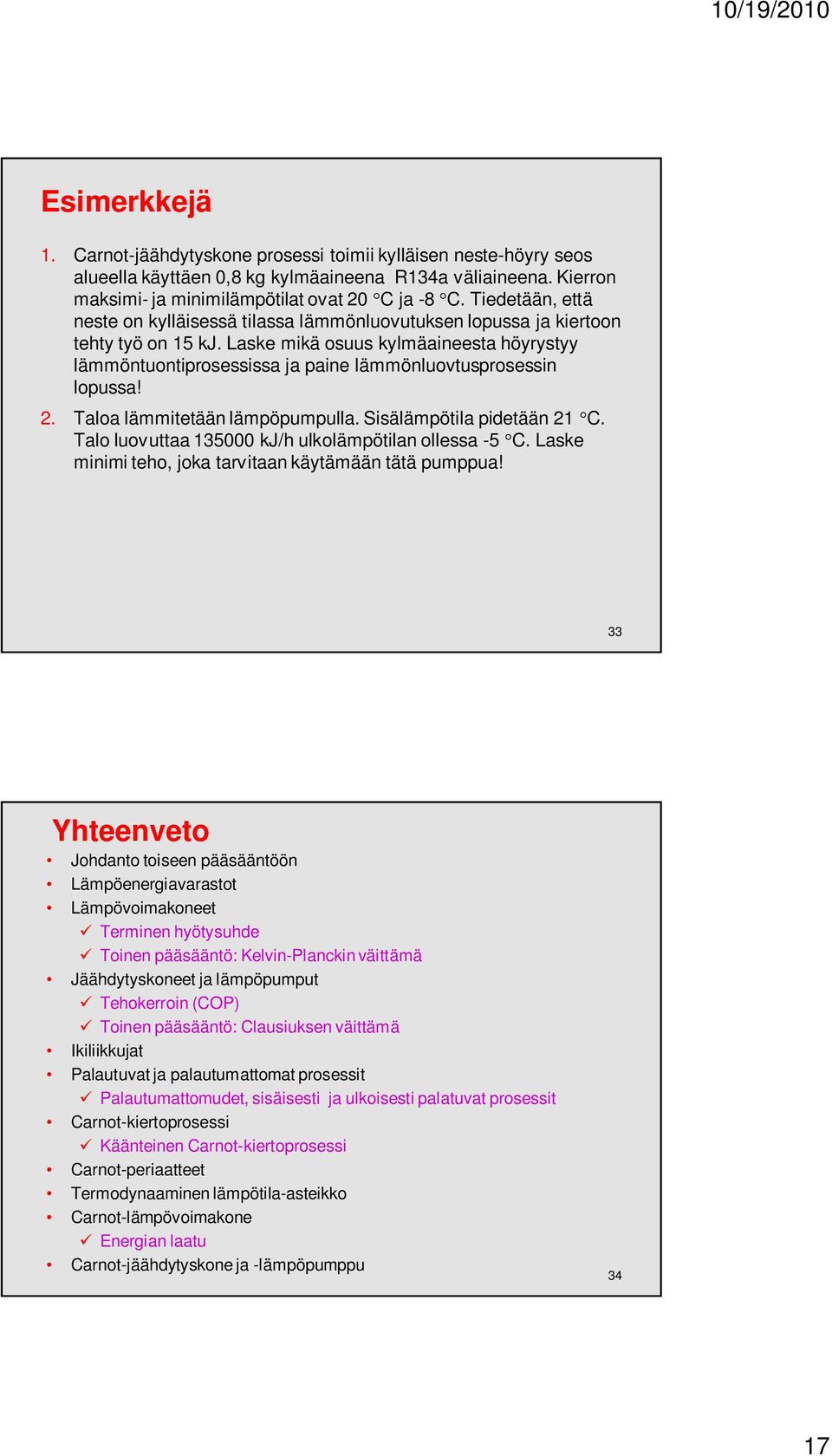 Laske mikä osuus kylmäaineesta höyrystyy lämmöntuontiprosessissa ja paine lämmönluovtusprosessin lopussa! 2. Taloa lämmitetään lämpöpumpulla. Sisälämpötila pidetään 21 C.