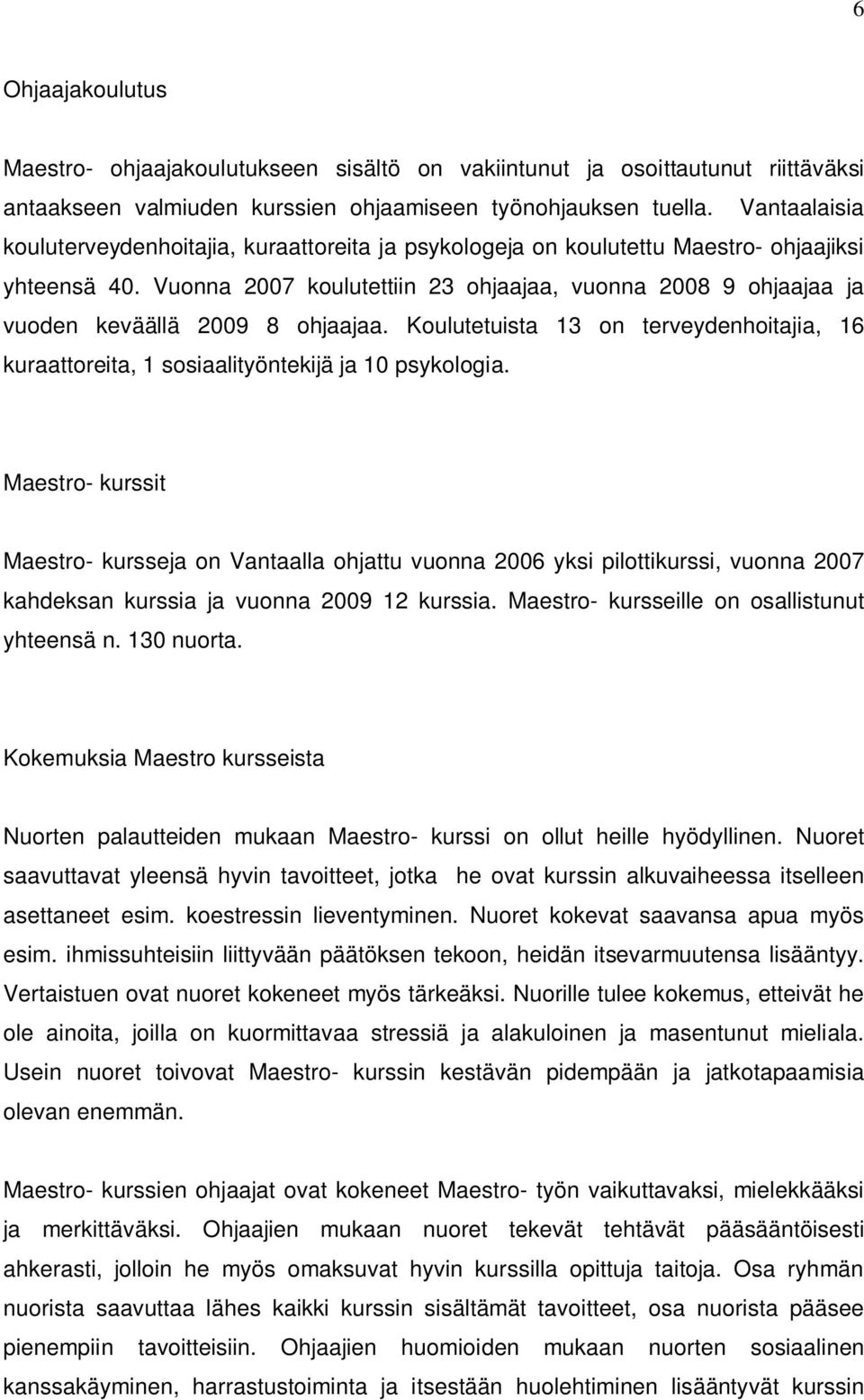 Vuonna 2007 koulutettiin 23 ohjaajaa, vuonna 2008 9 ohjaajaa ja vuoden keväällä 2009 8 ohjaajaa. Koulutetuista 13 on terveydenhoitajia, 16 kuraattoreita, 1 sosiaalityöntekijä ja 10 psykologia.