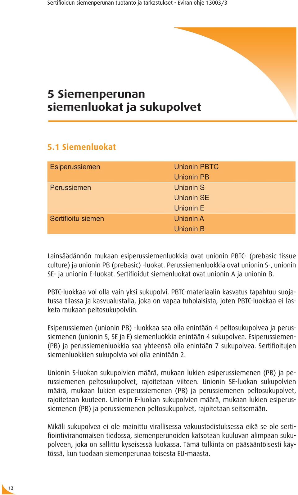 (prebasic tissue culture) ja unionin PB (prebasic) -luokat. Perussiemenluokkia ovat unionin S-, unionin SE- ja unionin E-luokat. Sertifioidut siemenluokat ovat unionin A ja unionin B.