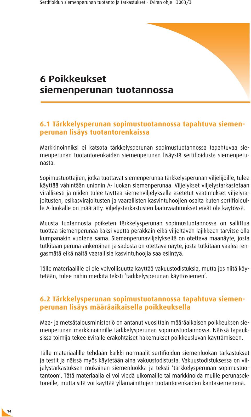 siemenperunan lisäystä sertifioidusta siemenperunasta. Sopimustuottajien, jotka tuottavat siemenperunaa tärkkelysperunan viljelijöille, tulee käyttää vähintään unionin A- luokan siemenperunaa.