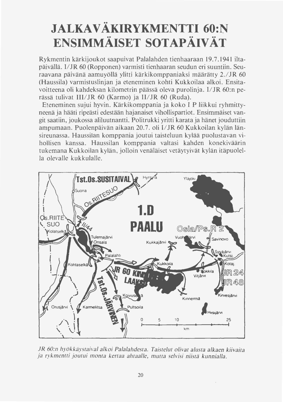 II JR 60:n perässä tulivat III/JR 60 (Karmo) ja 11/JR 60 (Ruda). Eteneminen sujui hyvin. Kärkikomppania ja koko I P liikkui ryhmittyneenä ja hääti ripeästi edestään hajanaiset vihollispartiot.