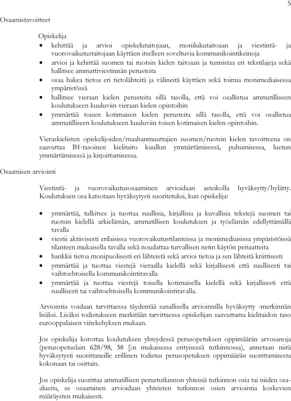 monimediaisessa ympäristössä hallitsee vieraan kielen perusteita sillä tasolla, että voi osallistua ammatilliseen koulutukseen kuuluviin vieraan kielen opintoihin ymmärtää toisen kotimaisen kielen