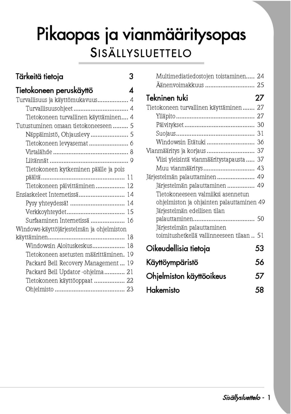 .. 11 Tietokoneen päivittäminen... 12 Ensiaskeleet Internetissä... 14 Pysy yhteydessä!... 14 Verkkoyhteydet... 15 Surfaaminen Internetissä... 16 Windows-käyttöjärjestelmän ja ohjelmiston käyttäminen.