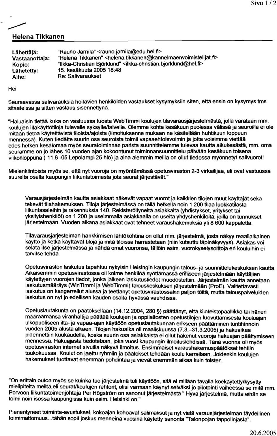 kesäkuuta 2005 18:48 Aihe: Re: Salivaraukset Hei Seuraavassa salivarauksia hoitavien henkilöiden vastaukset kysymyksiin siten, ettå ensin on kysymys tms. sitaateissa ja sitten vastaus sisennettynä.