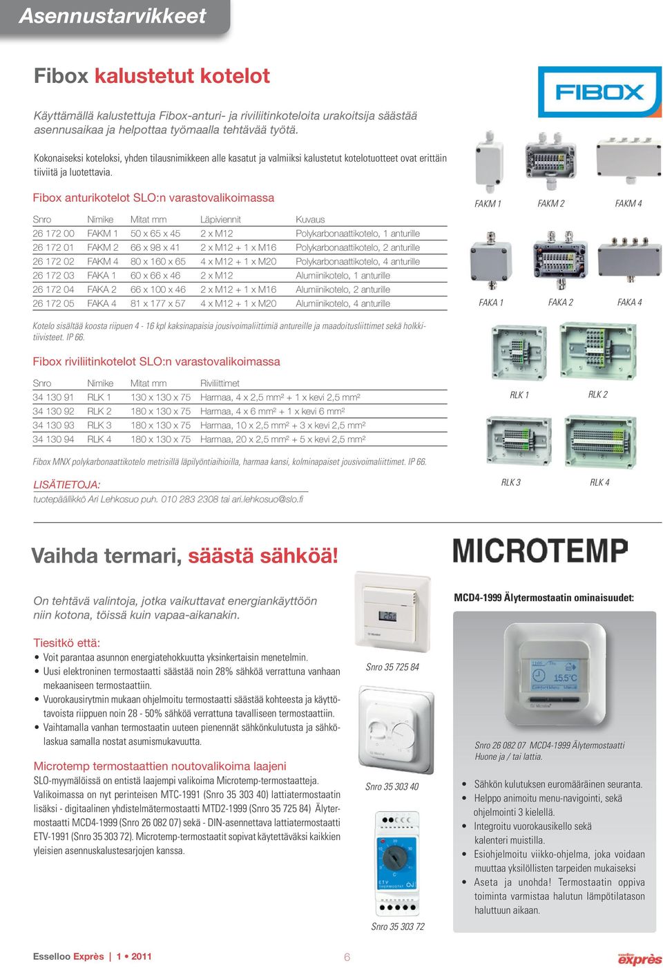 Fibox anturikotelot SLO:n varastovalikoimassa Mitat mm Läpiviennit Kuvaus 26 172 00 FAKM 1 50 x 65 x 45 2 x M12 Polykarbonaattikotelo, 1 anturille 26 172 01 FAKM 2 66 x 98 x 41 2 x M12 + 1 x M16