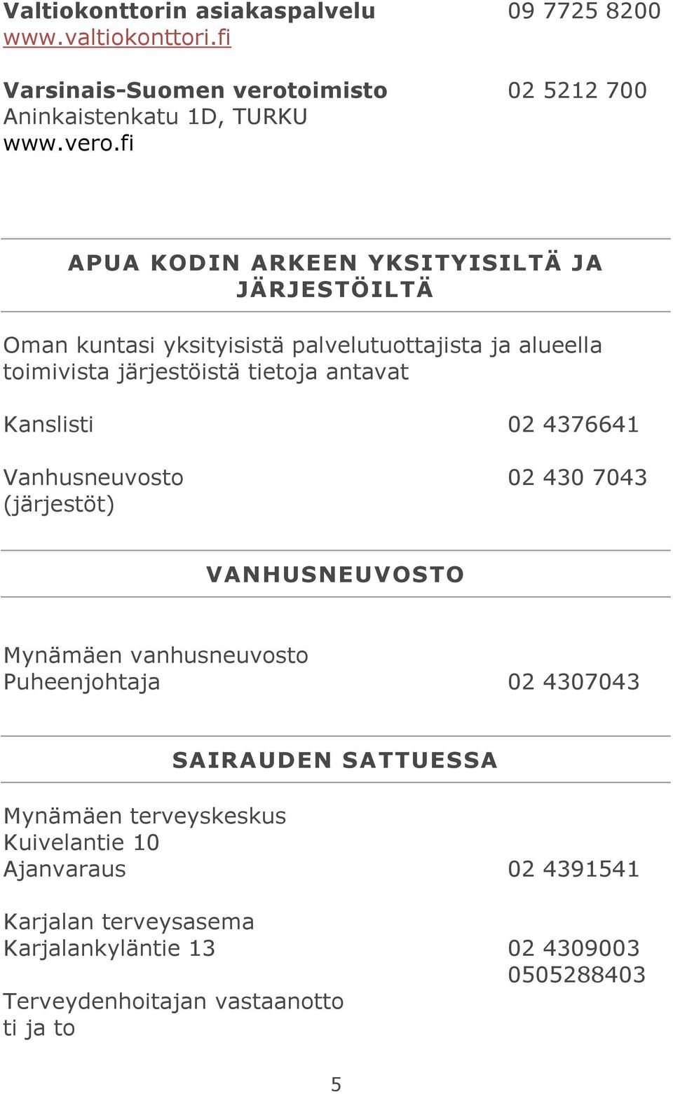 fi APUA KODIN ARKEEN YKSITYISILTÄ JA JÄRJESTÖILTÄ Oman kuntasi yksityisistä palvelutuottajista ja alueella toimivista järjestöistä tietoja antavat