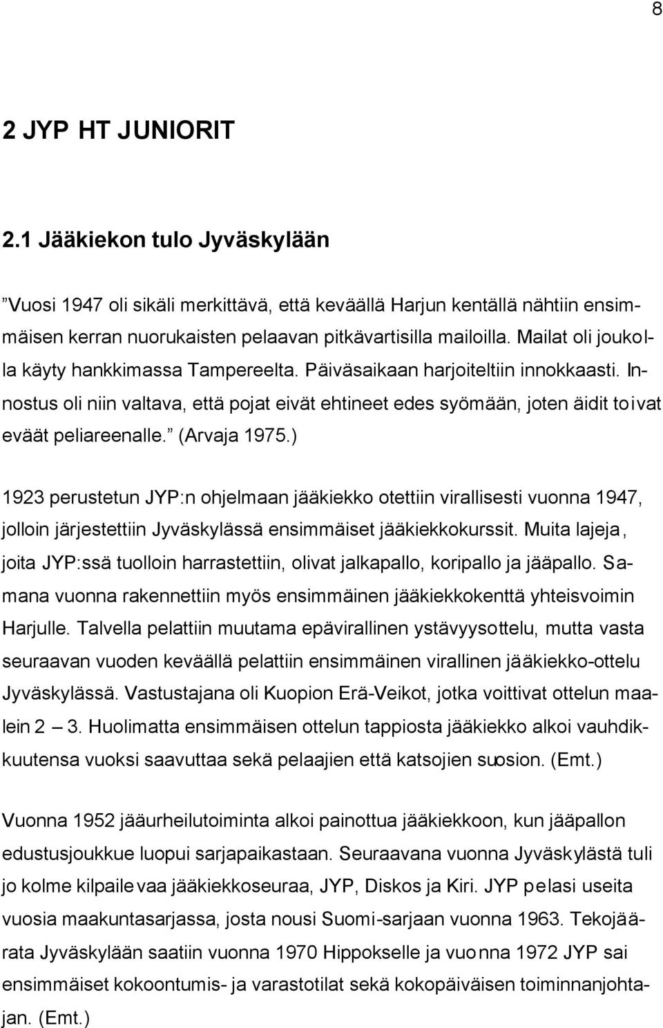 (Arvaja 1975.) 1923 perustetun JYP:n ohjelmaan jääkiekko otettiin virallisesti vuonna 1947, jolloin järjestettiin Jyväskylässä ensimmäiset jääkiekkokurssit.