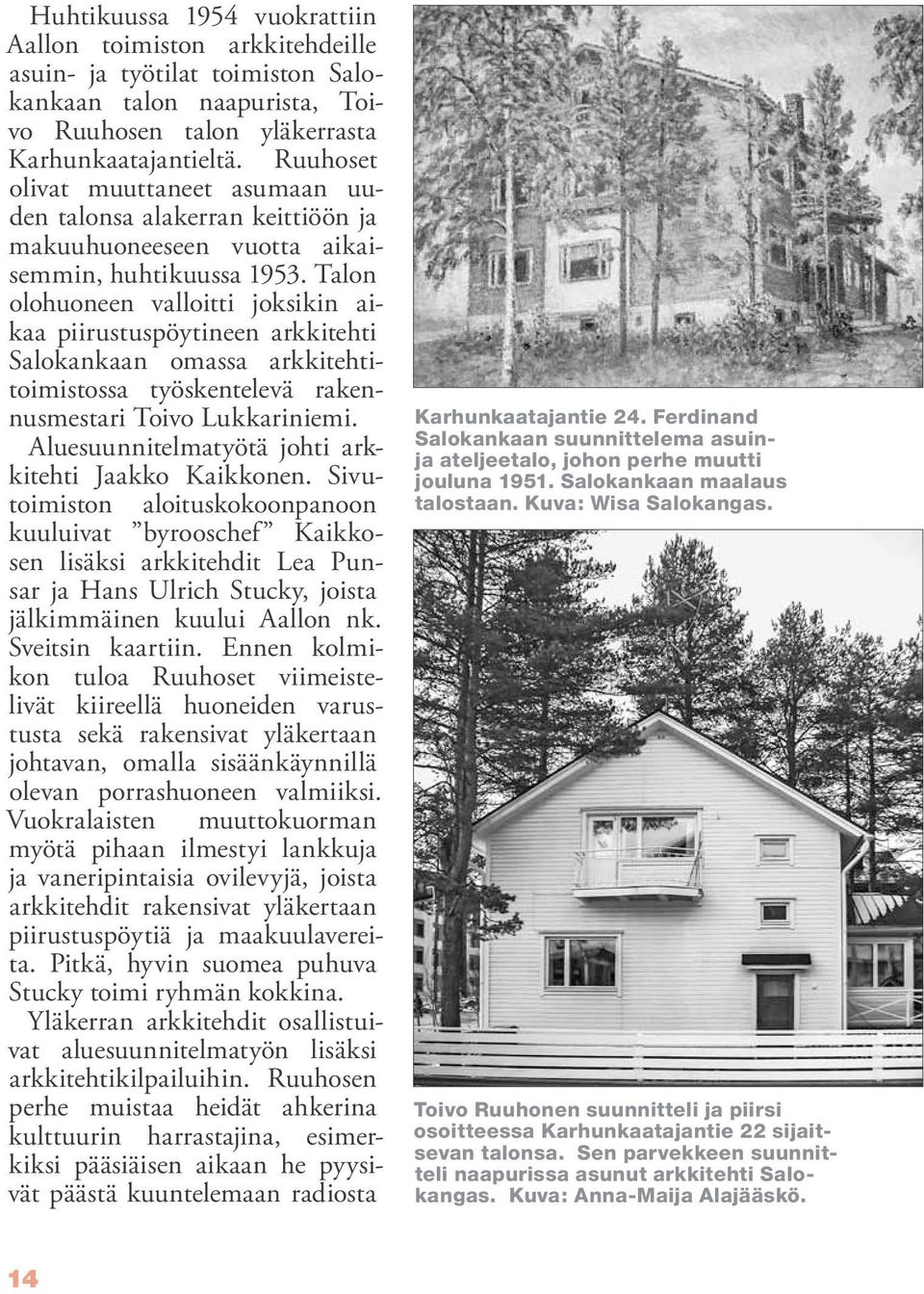 Talon olohuoneen valloitti joksikin aikaa piirustuspöytineen arkkitehti Salokankaan omassa arkkitehtitoimistossa työskentelevä rakennusmestari Toivo Lukkariniemi.