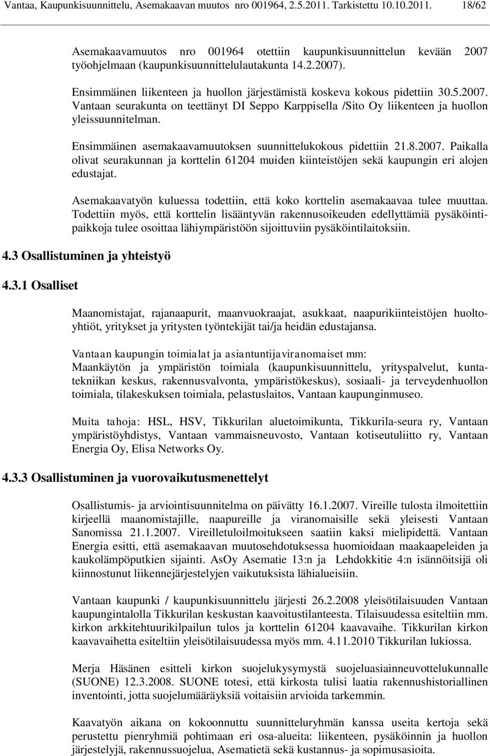 Ensimmäinen asemakaavamuutoksen suunnittelukokous pidettiin 21.8.2007. Paikalla olivat seurakunnan ja korttelin 61204 muiden kiinteistöjen sekä kaupungin eri alojen edustajat.