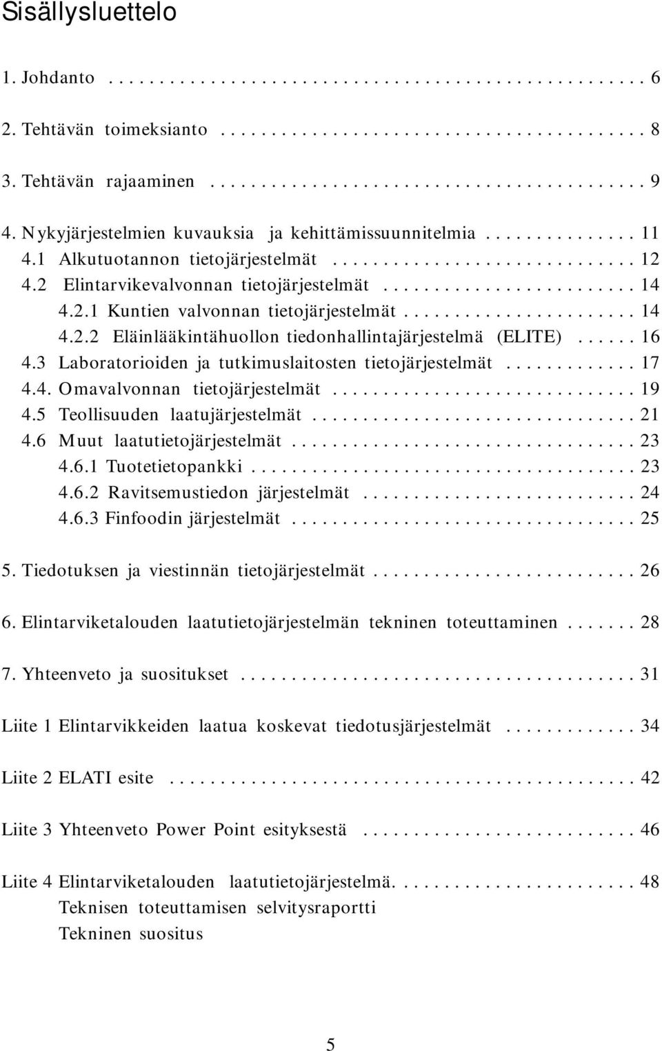 2.1 Kuntien valvonnan tietojärjestelmät....................... 14 4.2.2 Eläinlääkintähuollon tiedonhallintajärjestelmä (ELITE)...... 16 4.3 Laboratorioiden ja tutkimuslaitosten tietojärjestelmät.