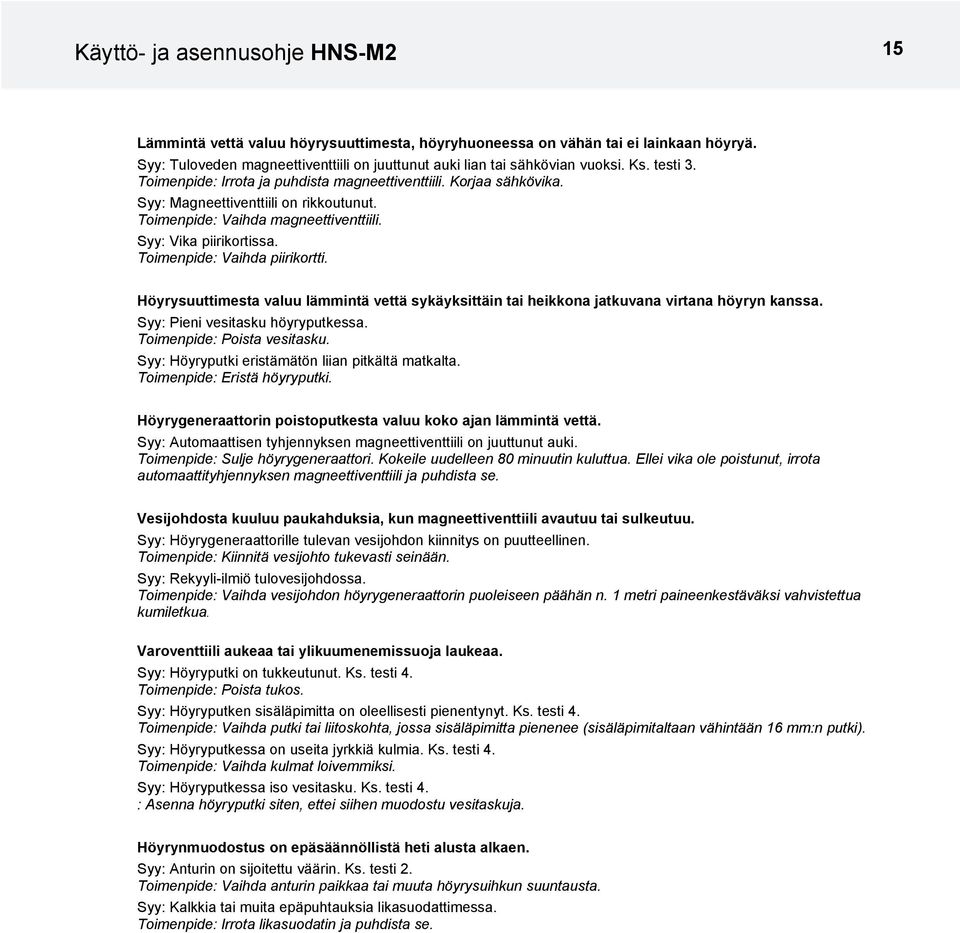 Toimenpide: Vaihda piirikortti. Höyrysuuttimesta valuu lämmintä vettä sykäyksittäin tai heikkona jatkuvana virtana höyryn kanssa. Syy: Pieni vesitasku höyryputkessa. Toimenpide: Poista vesitasku.