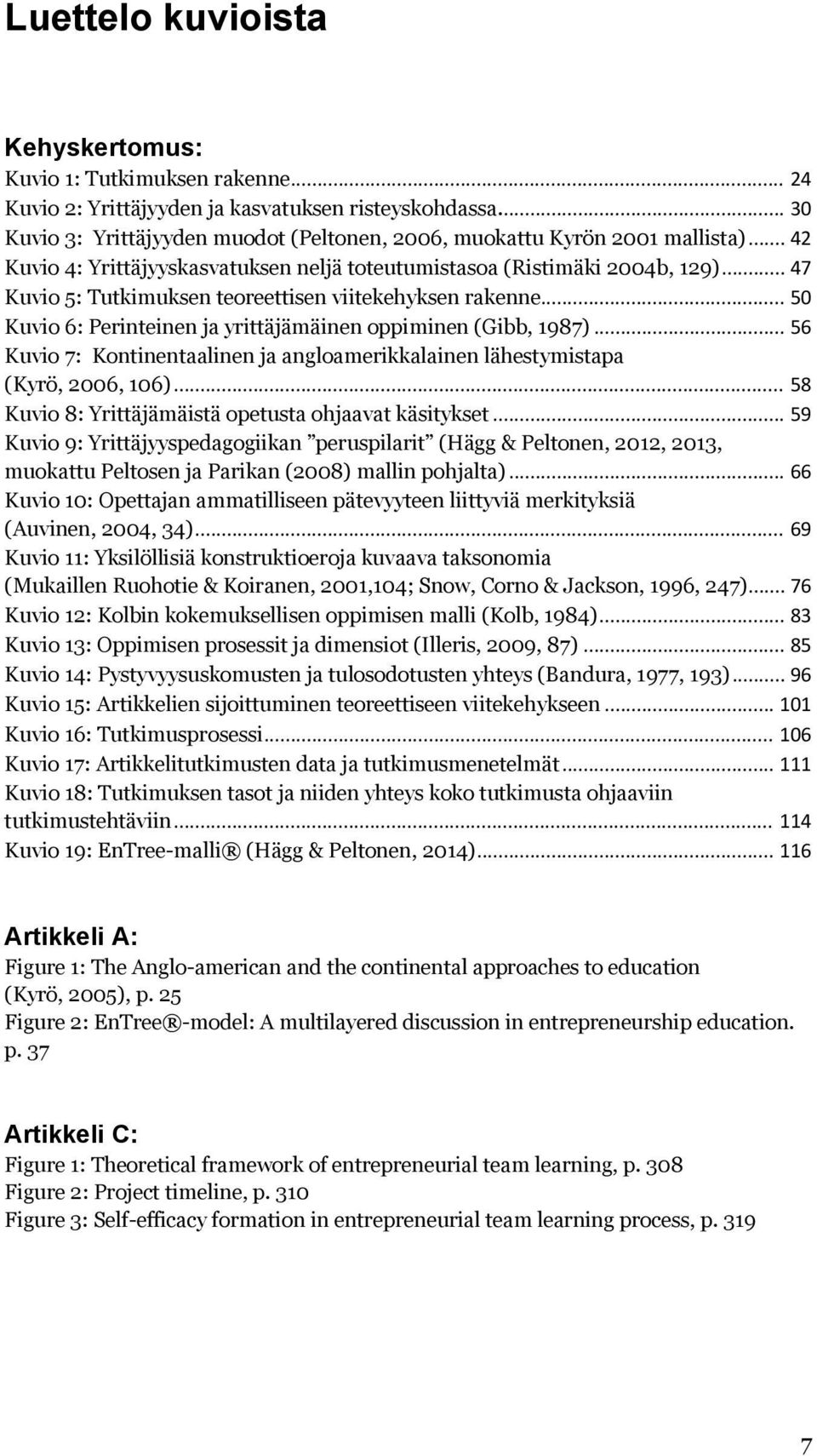 ..50 Kuvio 6: Perinteinen ja yrittäjämäinen oppiminen (Gibb, 1987)...56 Kuvio 7: Kontinentaalinen ja angloamerikkalainen lähestymistapa (Kyrö, 2006, 106).