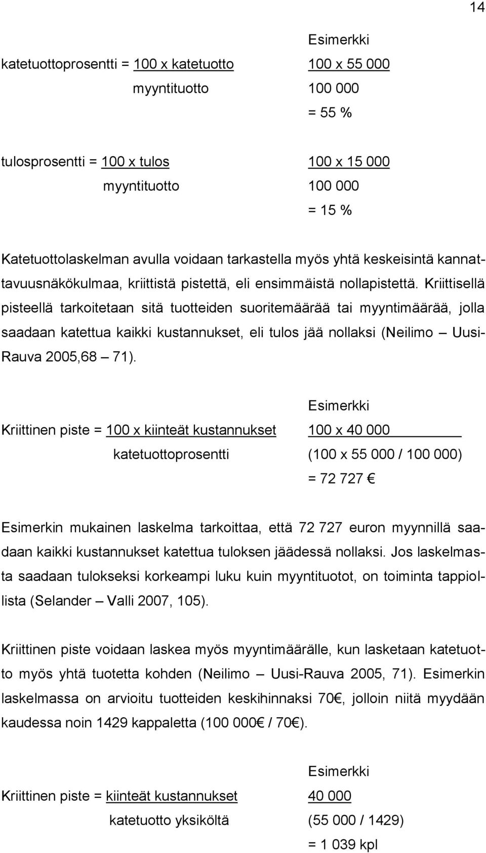 Kriittisellä pisteellä tarkoitetaan sitä tuotteiden suoritemäärää tai myyntimäärää, jolla saadaan katettua kaikki kustannukset, eli tulos jää nollaksi (Neilimo Uusi- Rauva 2005,68 71).