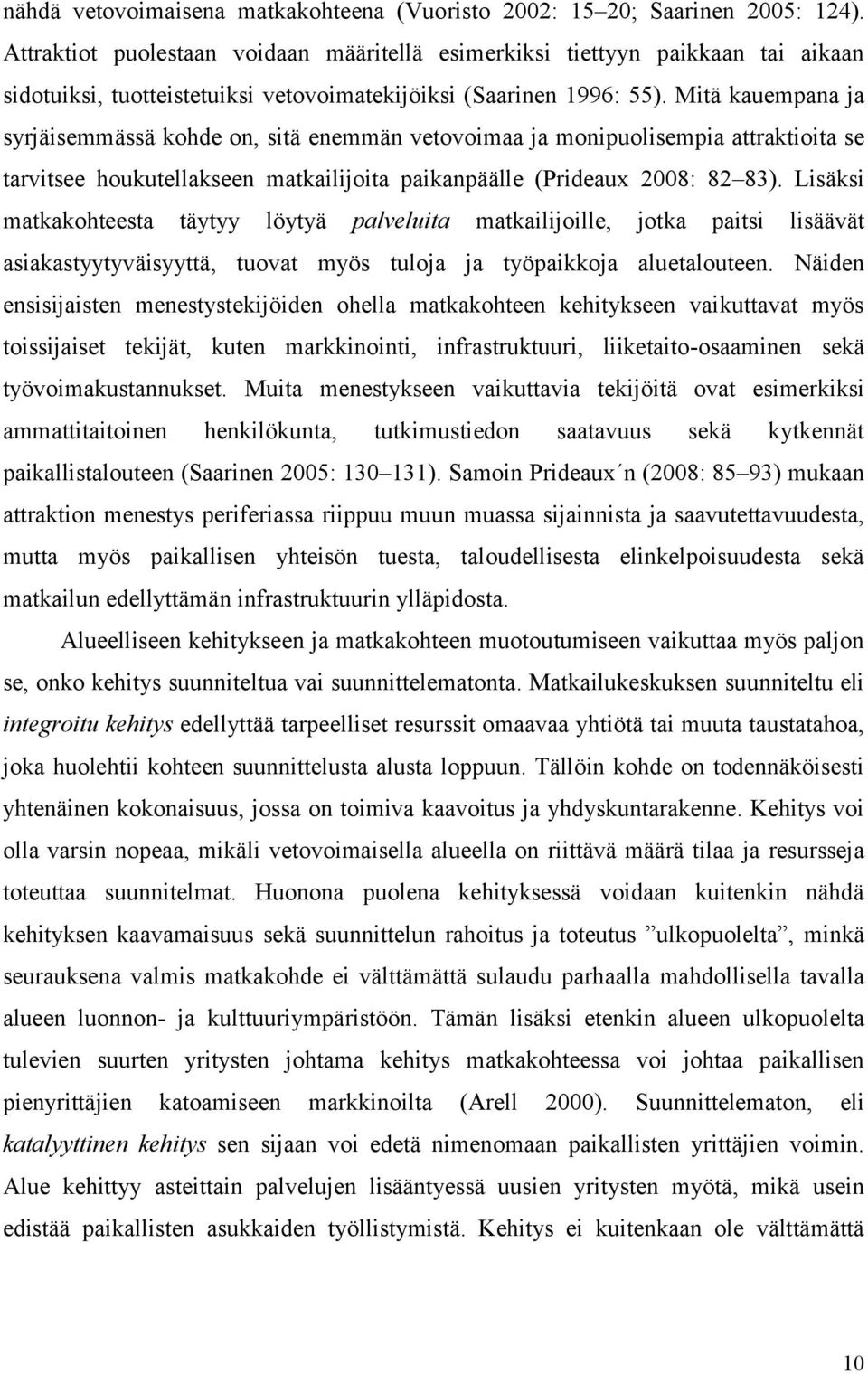 Mitä kauempana ja syrjäisemmässä kohde on, sitä enemmän vetovoimaa ja monipuolisempia attraktioita se tarvitsee houkutellakseen matkailijoita paikanpäälle (Prideaux 2008: 82 83).