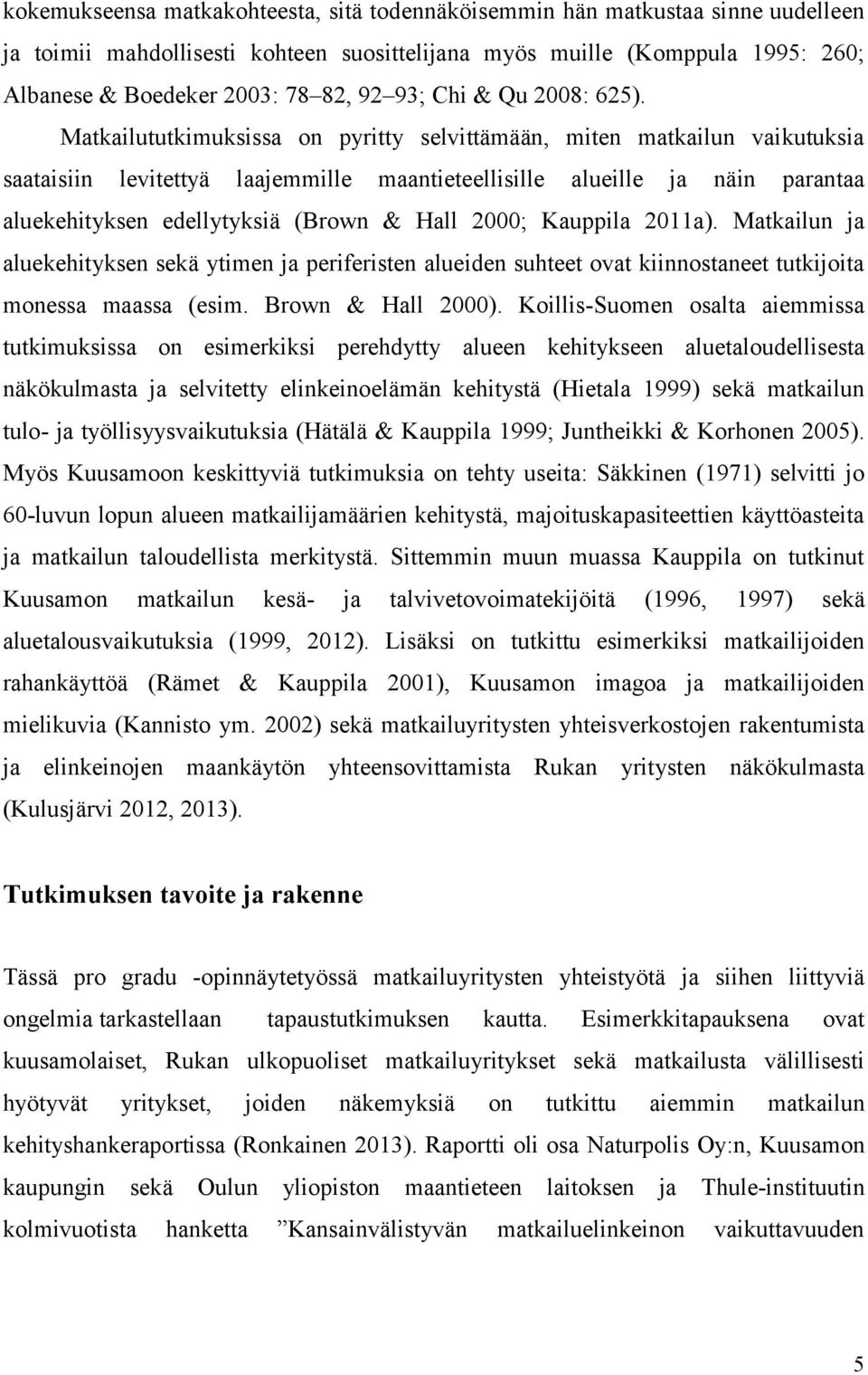 Matkailututkimuksissa on pyritty selvittämään, miten matkailun vaikutuksia saataisiin levitettyä laajemmille maantieteellisille alueille ja näin parantaa aluekehityksen edellytyksiä (Brown & Hall