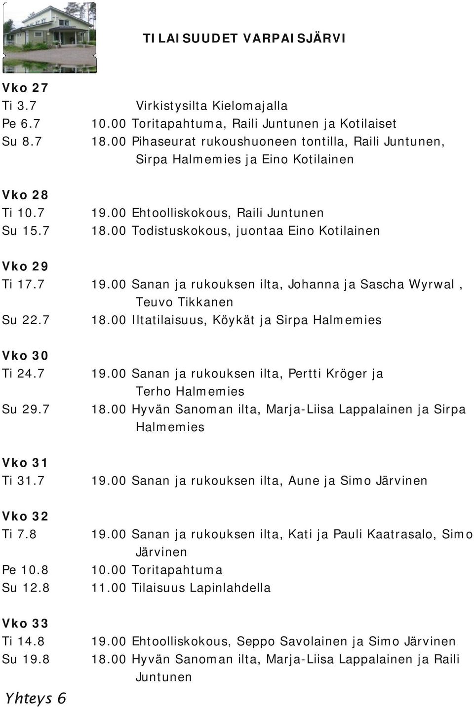 00 Ehtoolliskokous, Raili Juntunen 18.00 Todistuskokous, juontaa Eino Kotilainen 19.00 Sanan ja rukouksen ilta, Johanna ja Sascha Wyrwal, Teuvo Tikkanen 18.