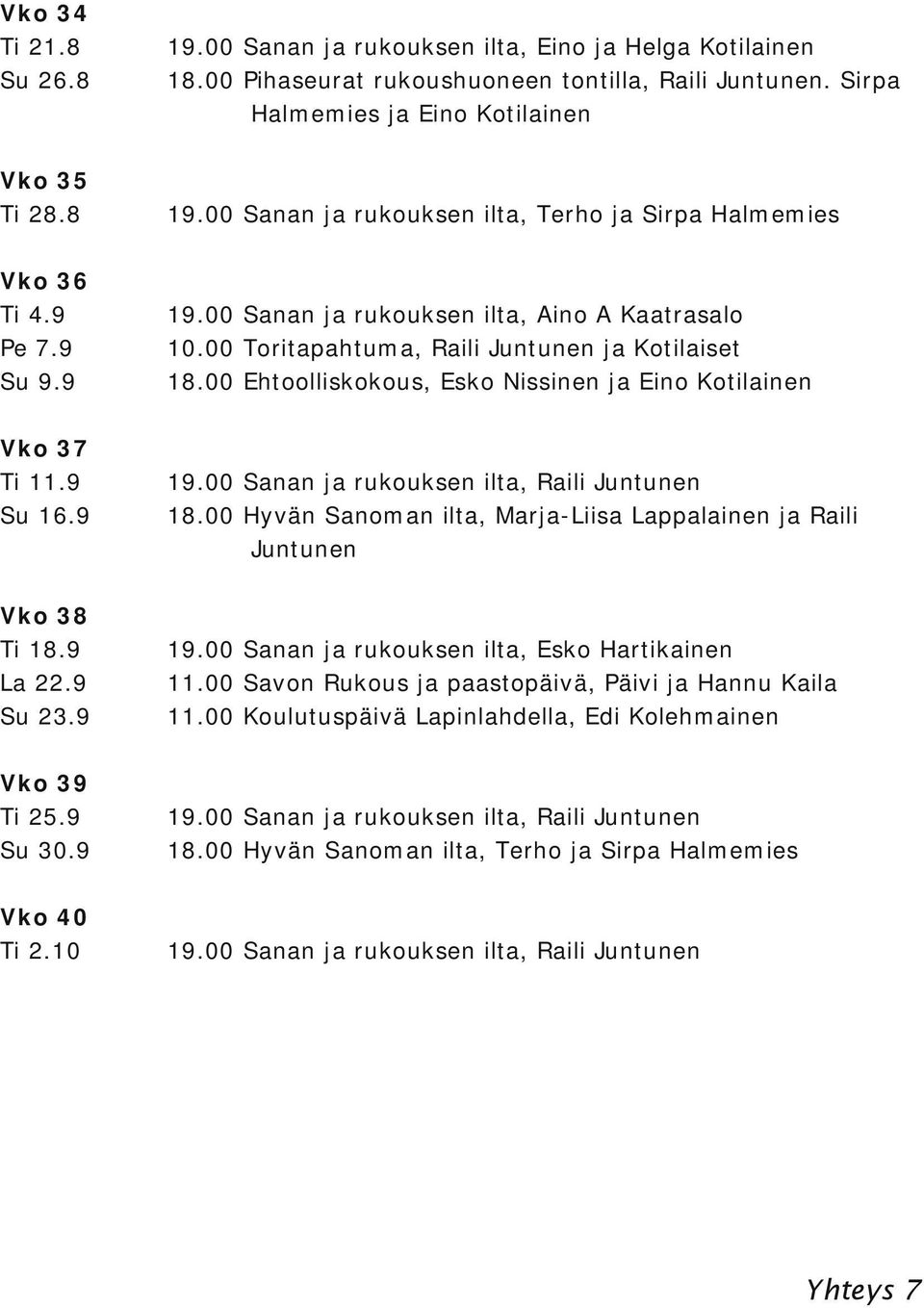 00 Hyvän Sanoman ilta, Marja Liisa Lappalainen ja Raili Juntunen Vko 38 Ti 18.9 La 22.9 Su 23.9 19.00 Sanan ja rukouksen ilta, Esko Hartikainen 11.