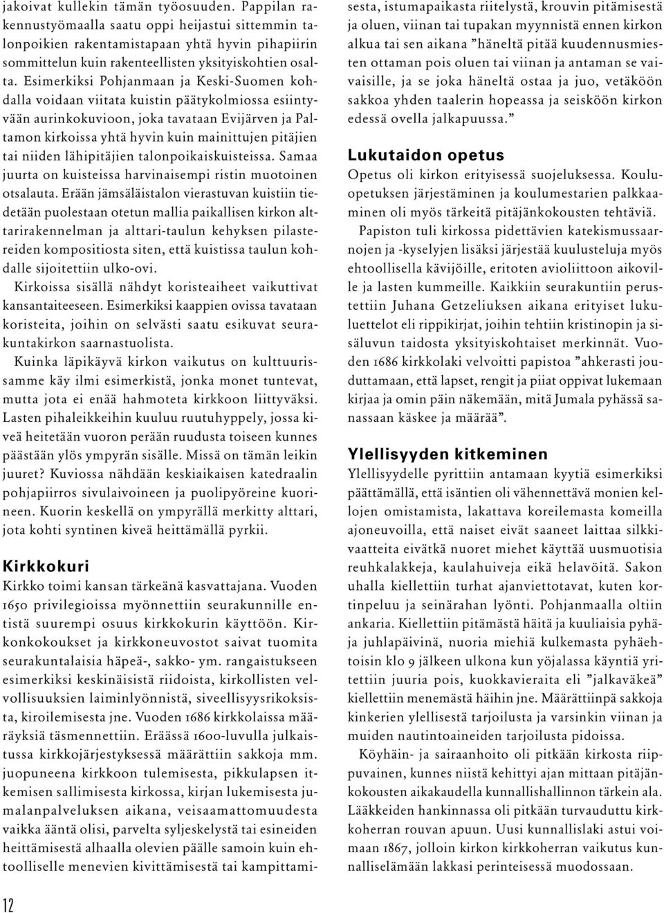 Esimerkiksi Pohjanmaan ja Keski-Suomen kohdalla voidaan viitata kuistin päätykolmiossa esiintyvään aurinkokuvioon, joka tavataan Evijärven ja Paltamon kirkoissa yhtä hyvin kuin mainittujen pitäjien