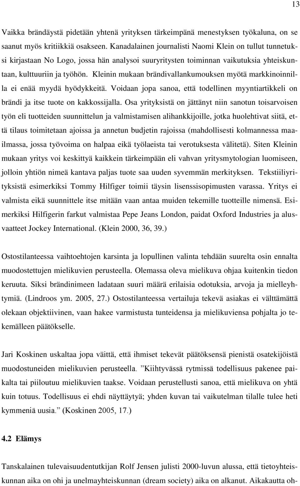 Kleinin mukaan brändivallankumouksen myötä markkinoinnilla ei enää myydä hyödykkeitä. Voidaan jopa sanoa, että todellinen myyntiartikkeli on brändi ja itse tuote on kakkossijalla.