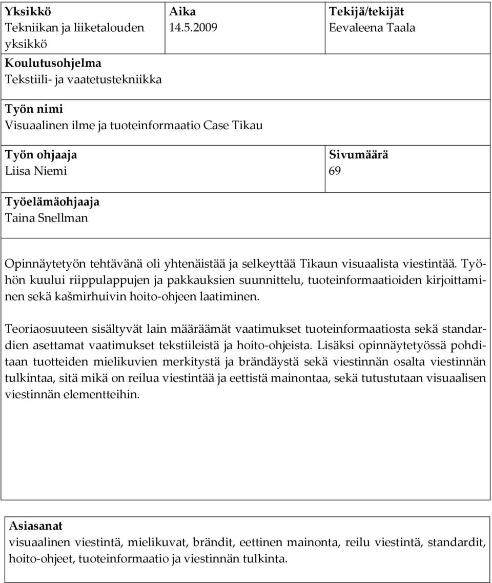 yhtenäistää ja selkeyttää Tikaun visuaalista viestintää. Työhön kuului riippulappujen ja pakkauksien suunnittelu, tuoteinformaatioiden kirjoittaminen sekä kašmirhuivin hoito-ohjeen laatiminen.