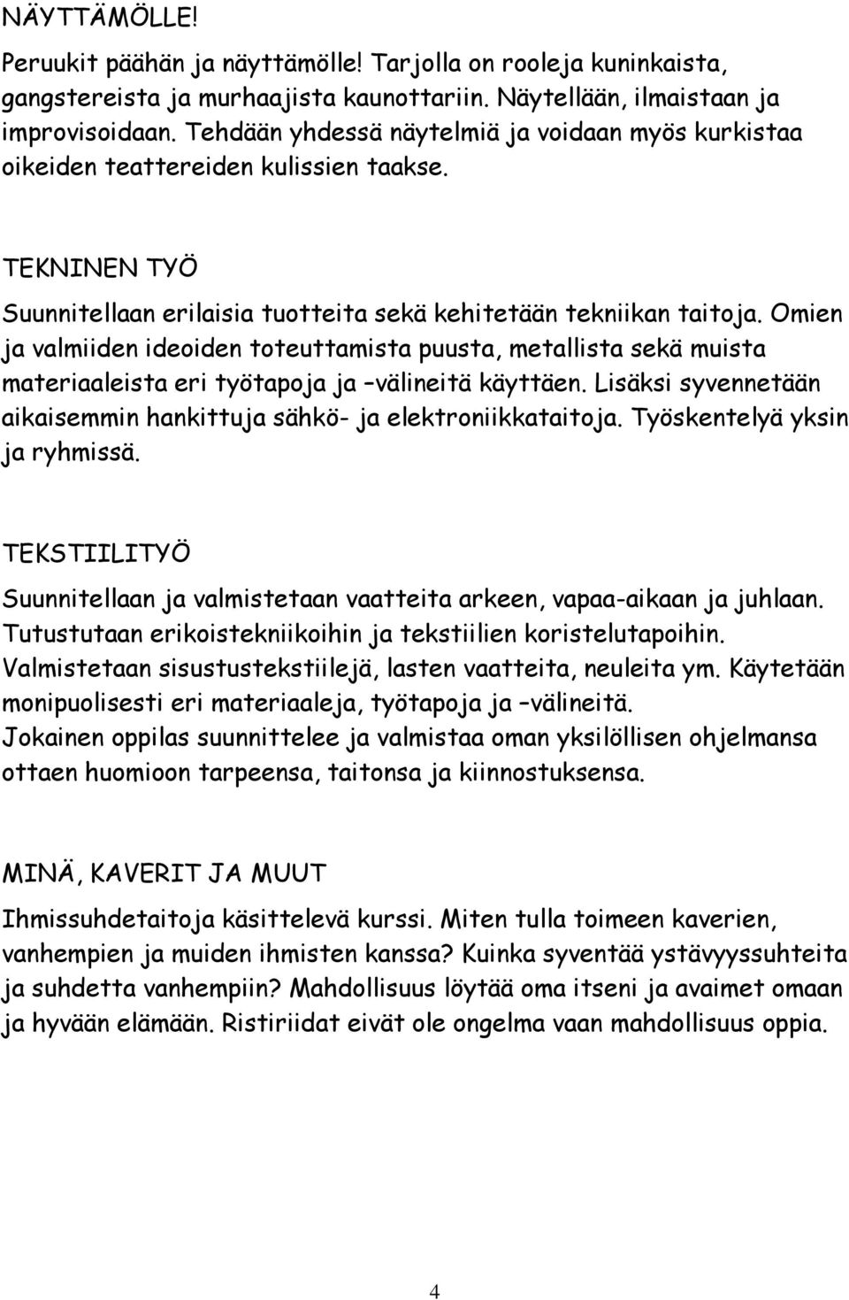 Omien ja valmiiden ideoiden toteuttamista puusta, metallista sekä muista materiaaleista eri työtapoja ja välineitä käyttäen. Lisäksi syvennetään aikaisemmin hankittuja sähkö- ja elektroniikkataitoja.