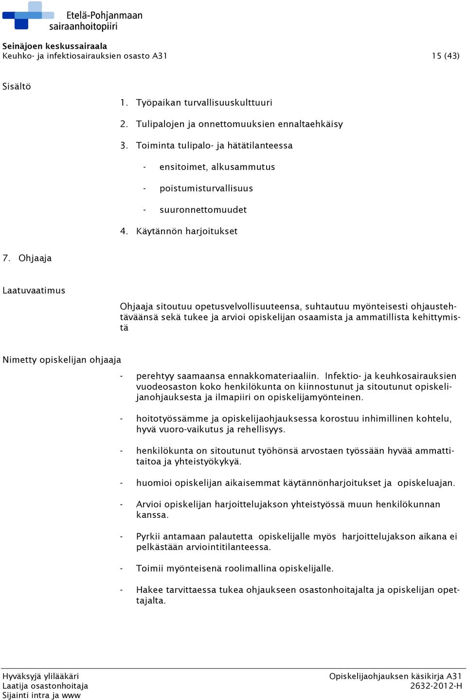 Ohjaaja Laatuvaatimus Ohjaaja sitoutuu opetusvelvollisuuteensa, suhtautuu myönteisesti ohjaustehtäväänsä sekä tukee ja arvioi opiskelijan osaamista ja ammatillista kehittymistä Nimetty opiskelijan