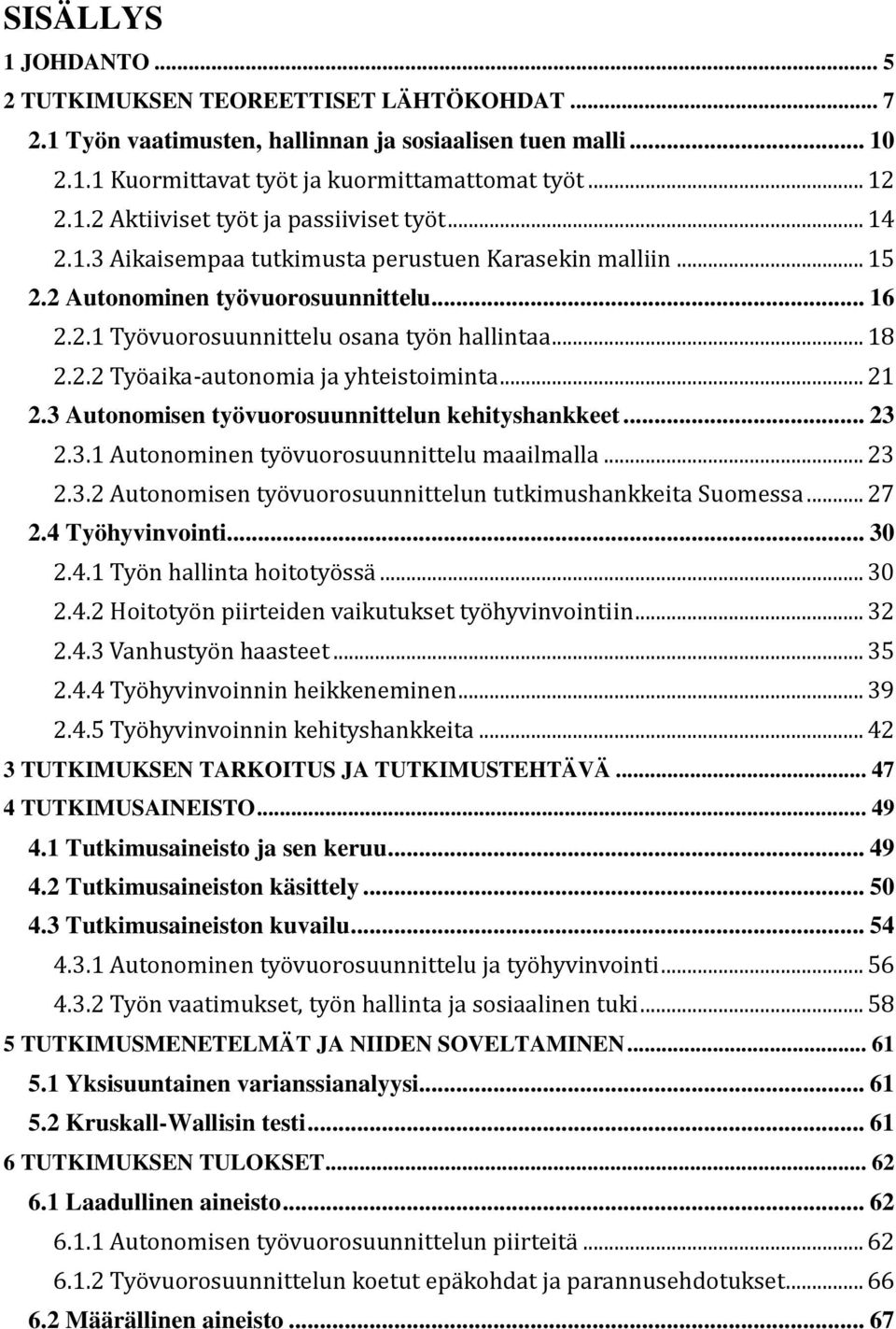 .. 21 2.3 Autonomisen työvuorosuunnittelun kehityshankkeet... 23 2.3.1 Autonominen tyo vuorosuunnittelu maailmalla... 23 2.3.2 Autonomisen tyo vuorosuunnittelun tutkimushankkeita Suomessa... 27 2.