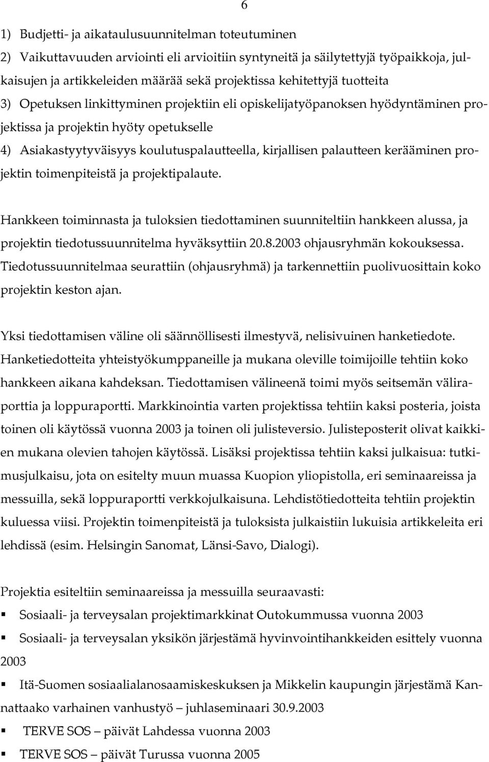 palautteen kerääminen projektin toimenpiteistä ja projektipalaute. Hankkeen toiminnasta ja tuloksien tiedottaminen suunniteltiin hankkeen alussa, ja projektin tiedotussuunnitelma hyväksyttiin 20.8.