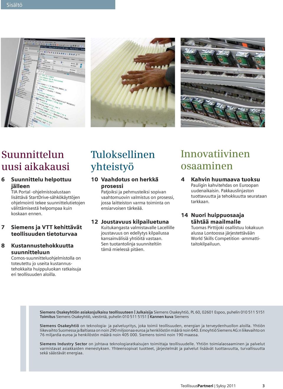 7 Siemens ja VTT kehittävät teollisuuden tietoturvaa 8 Kustannustehokkuutta suunnitteluun Comos-suunnitteluohjelmistolla on toteutettu jo useita kustannustehokkaita huippuluokan ratkaisuja eri