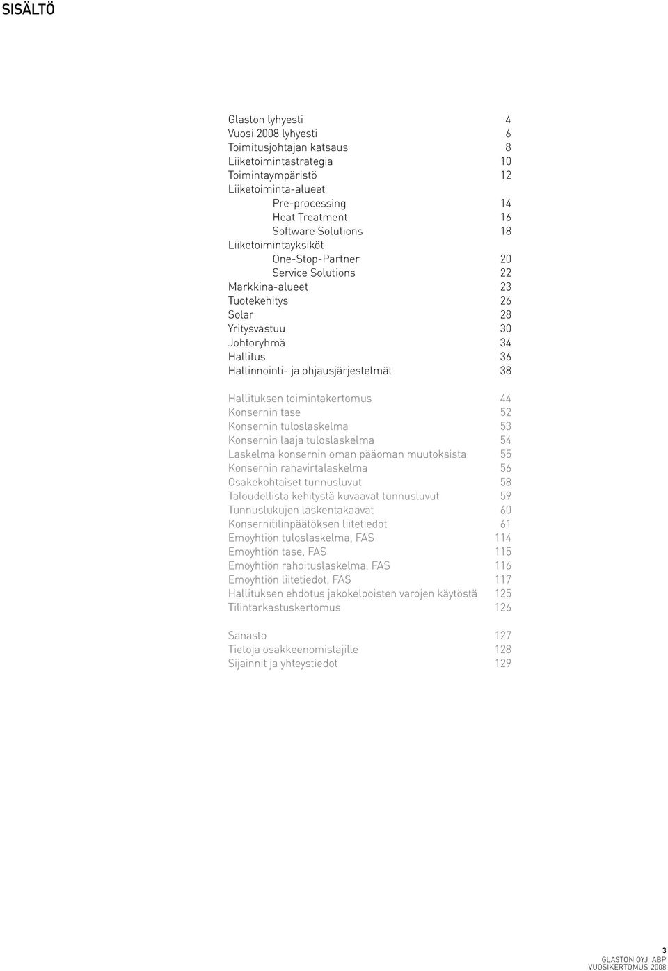 Hallituksen toimintakertomus 44 Konsernin tase 52 Konsernin tuloslaskelma 53 Konsernin laaja tuloslaskelma 54 Laskelma konsernin oman pääoman muutoksista 55 Konsernin rahavirtalaskelma 56