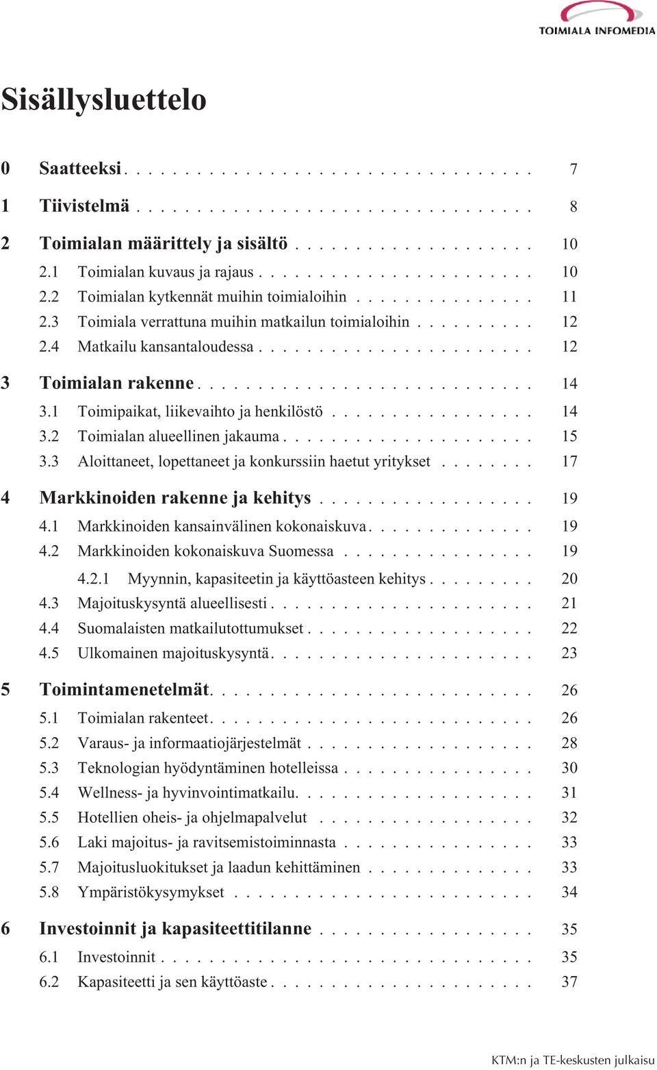 .. 15 3.3 Aloittaneet, lopettaneet ja konkurssiin haetut yritykset... 17 4 Markkinoiden rakenne ja kehitys... 19 4.1 Markkinoiden kansainvälinen kokonaiskuva... 19 4.2 Markkinoiden kokonaiskuva Suomessa.