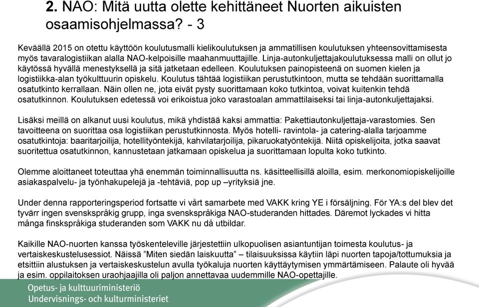 Linja-autonkuljettajakoulutuksessa malli on ollut jo käytössä hyvällä menestyksellä ja sitä jatketaan edelleen. Koulutuksen painopisteenä on suomen kielen ja logistiikka-alan työkulttuurin opiskelu.