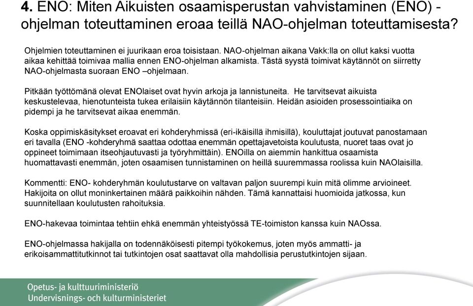 Pitkään työttömänä olevat ENOlaiset ovat hyvin arkoja ja lannistuneita. He tarvitsevat aikuista keskustelevaa, hienotunteista tukea erilaisiin käytännön tilanteisiin.