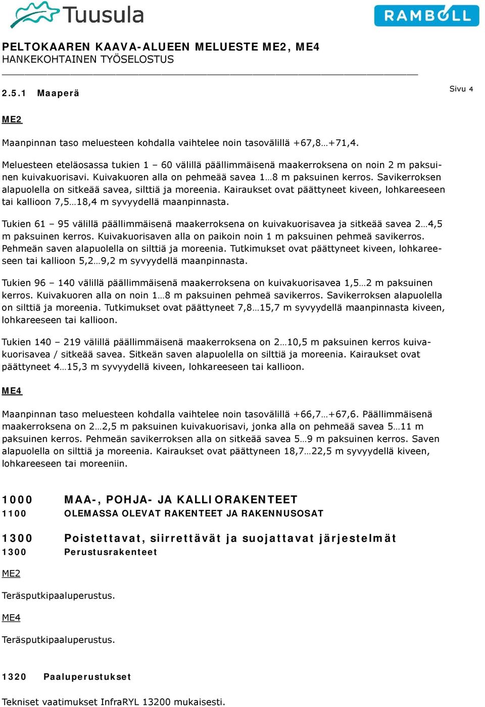Savikerroksen alapuolella on sitkeää savea, silttiä ja moreenia. Kairaukset ovat päättyneet kiveen, lohkareeseen tai kallioon 7,5 18,4 m syvyydellä maanpinnasta.