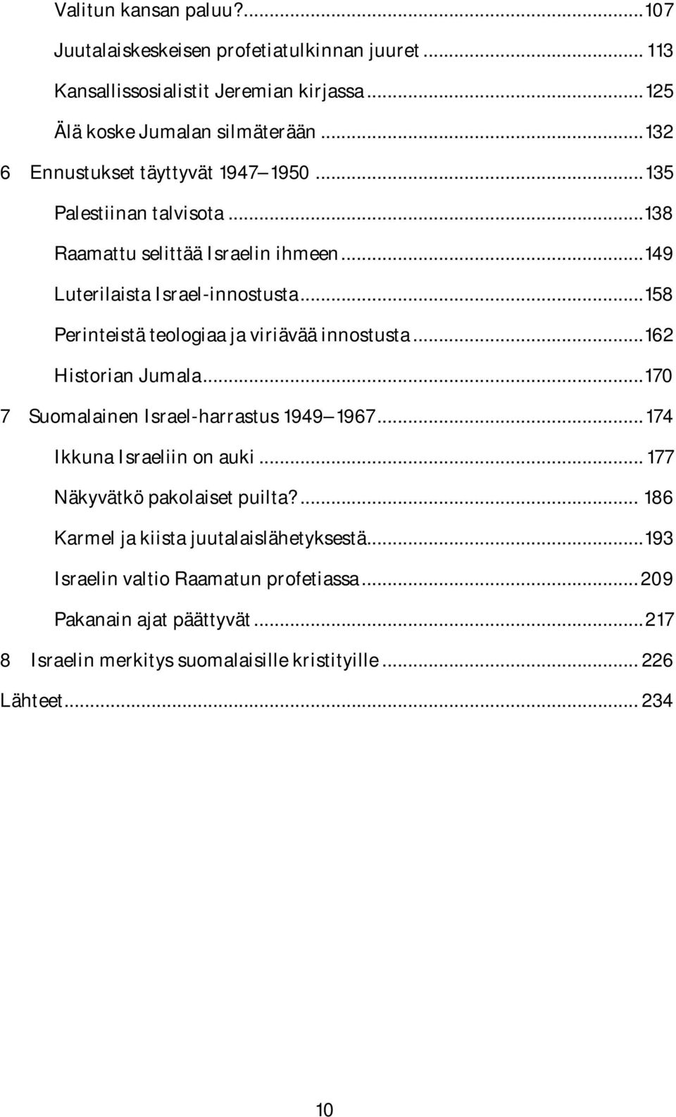 ..158 Perinteistä teologiaa ja viriävää innostusta...162 Historian Jumala...170 7 Suomalainen Israel-harrastus 1949 1967...174 Ikkuna Israeliin on auki.