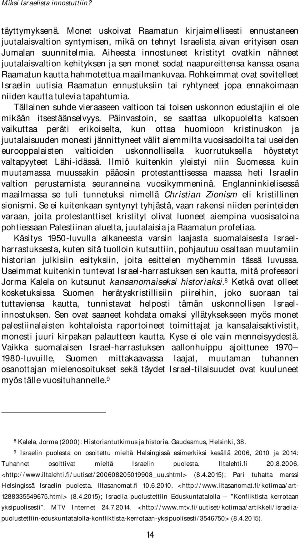 Rohkeimmat ovat sovitelleet Israelin uutisia Raamatun ennustuksiin tai ryhtyneet jopa ennakoimaan niiden kautta tulevia tapahtumia.