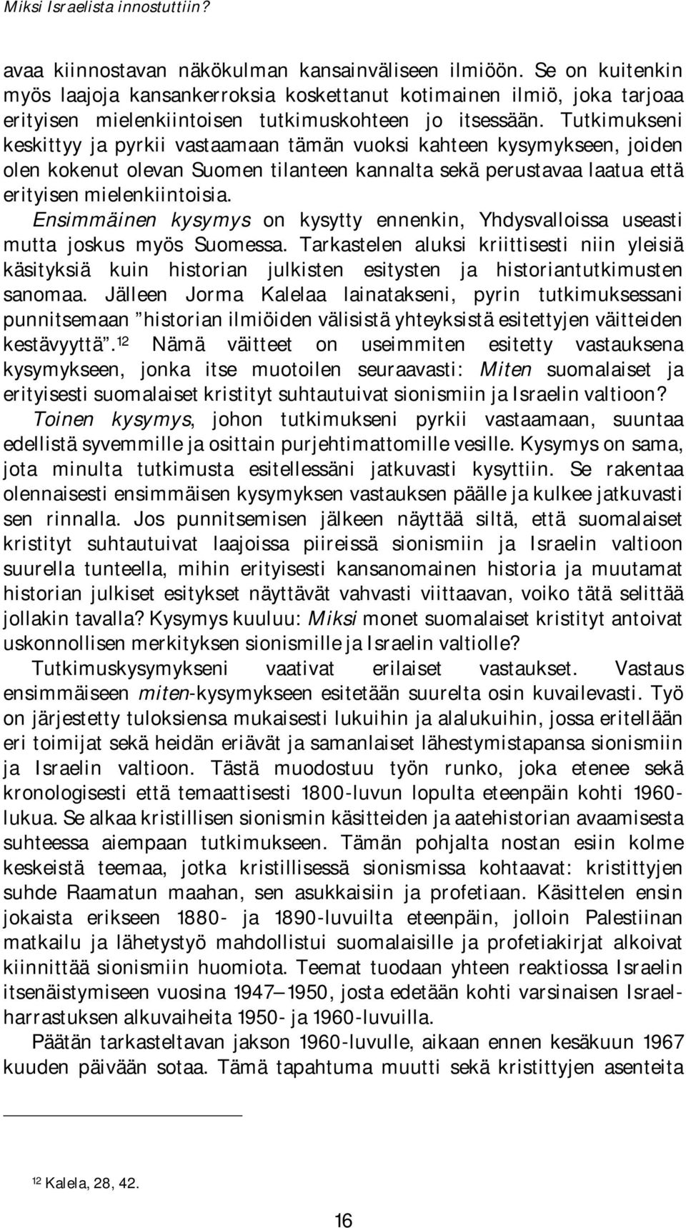 Tutkimukseni keskittyy ja pyrkii vastaamaan tämän vuoksi kahteen kysymykseen, joiden olen kokenut olevan Suomen tilanteen kannalta sekä perustavaa laatua että erityisen mielenkiintoisia.