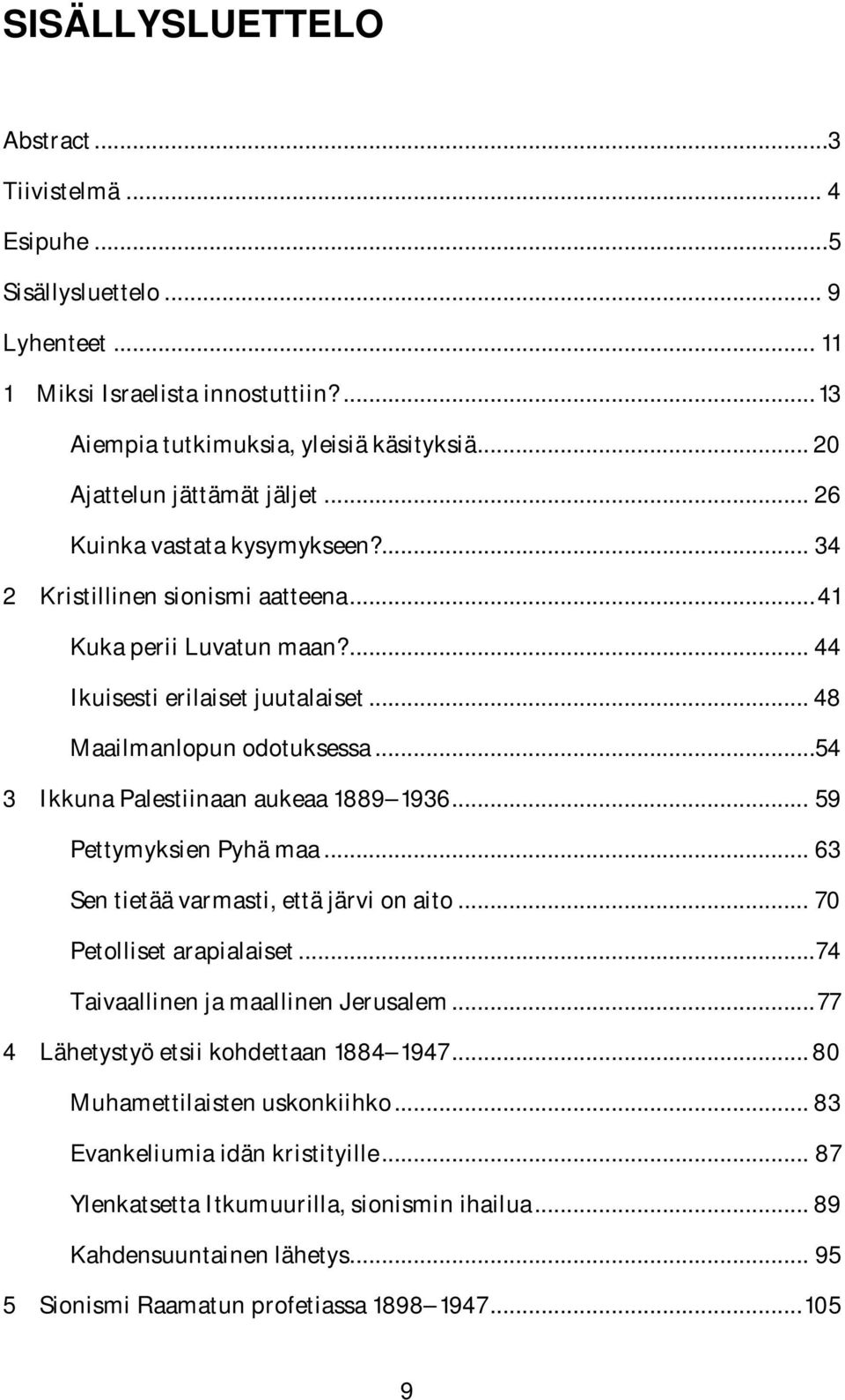 .. 48 Maailmanlopun odotuksessa...54 3 Ikkuna Palestiinaan aukeaa 1889 1936... 59 Pettymyksien Pyhä maa... 63 Sen tietää varmasti, että järvi on aito... 70 Petolliset arapialaiset.