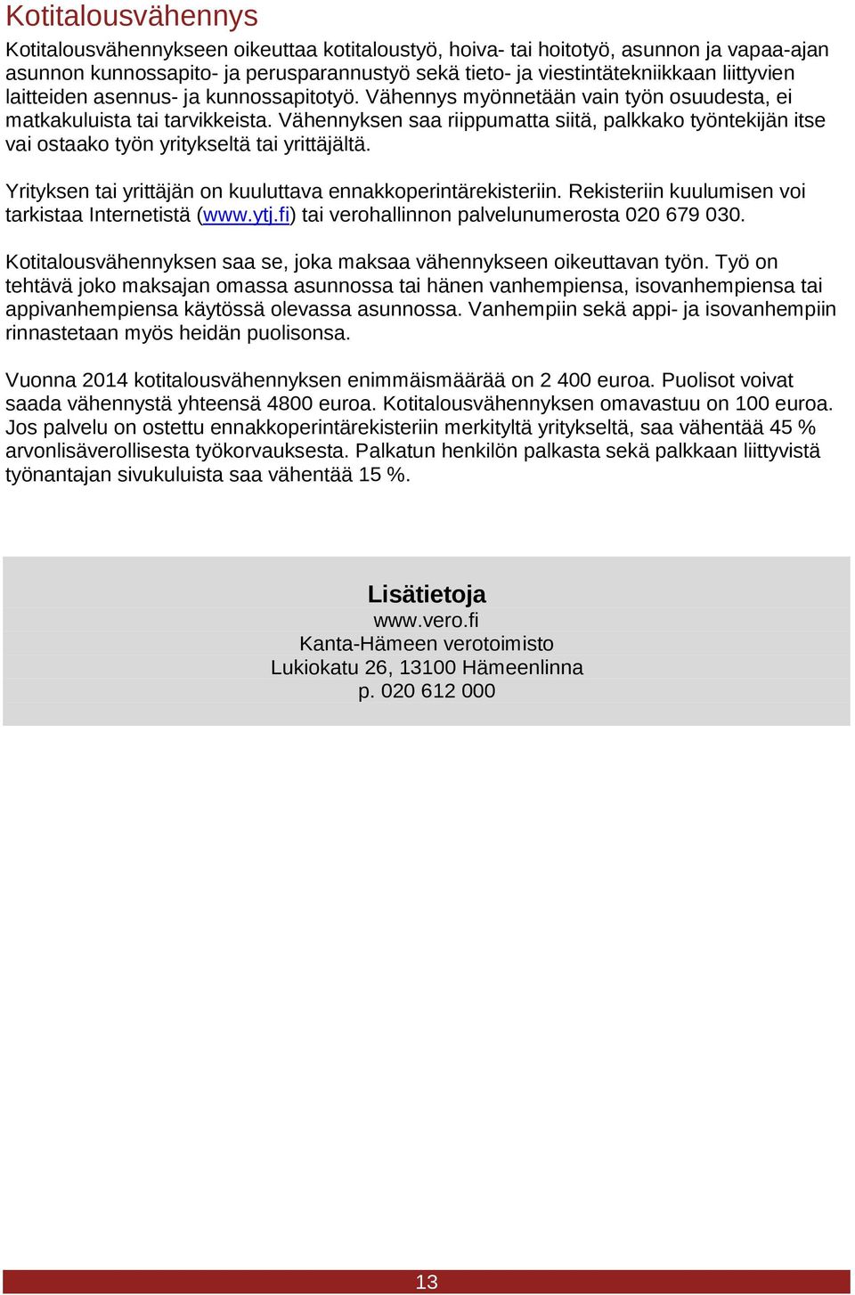 Vähennyksen saa riippumatta siitä, palkkako työntekijän itse vai ostaako työn yritykseltä tai yrittäjältä. Yrityksen tai yrittäjän on kuuluttava ennakkoperintärekisteriin.