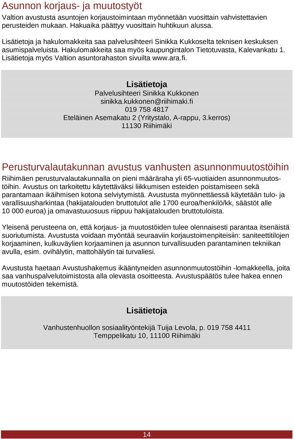 myös Valtion asuntorahaston sivuilta www.ara.fi. Palvelusihteeri Sinikka Kukkonen sinikka.kukkonen@riihimaki.fi 019 758 4817 Eteläinen Asemakatu 2 (Yritystalo, A-rappu, 3.