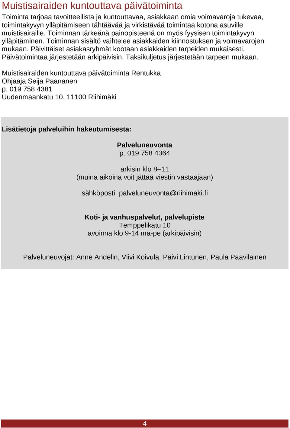 Päivittäiset asiakasryhmät kootaan asiakkaiden tarpeiden mukaisesti. Päivätoimintaa järjestetään arkipäivisin. Taksikuljetus järjestetään tarpeen mukaan.