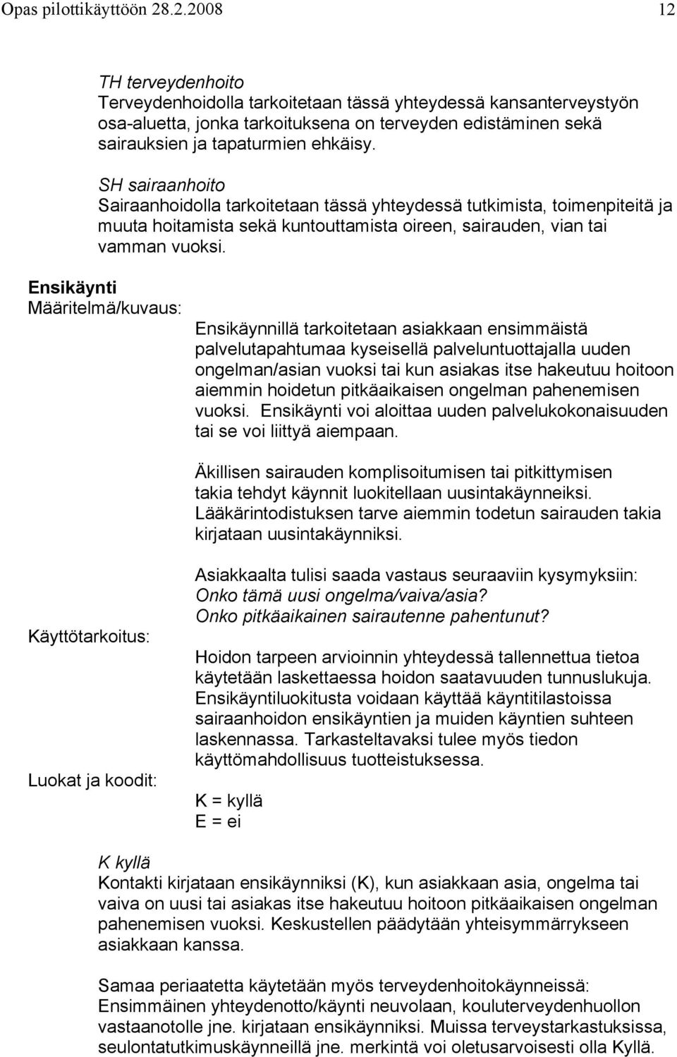 SH sairaanhoito Sairaanhoidolla tarkoitetaan tässä yhteydessä tutkimista, toimenpiteitä ja muuta hoitamista sekä kuntouttamista oireen, sairauden, vian tai vamman vuoksi.