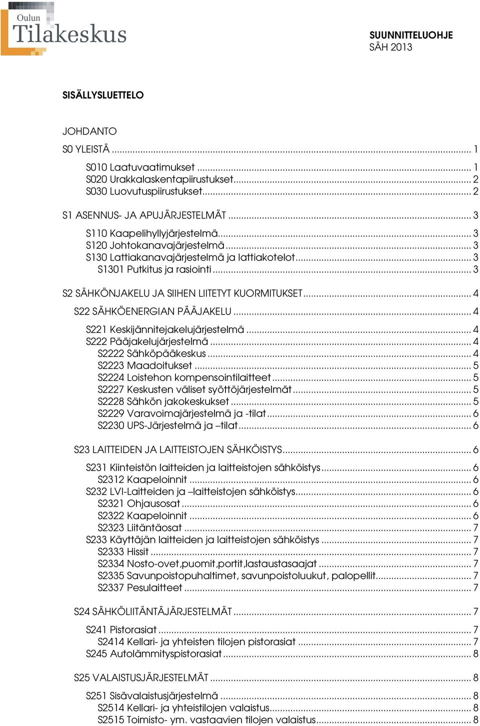 .. 4 S22 SÄHKÖENERGIAN PÄÄJAKELU... 4 S221 Keskijännitejakelujärjestelmä... 4 S222 Pääjakelujärjestelmä... 4 S2222 Sähköpääkeskus... 4 S2223 Maadoitukset... 5 S2224 Loistehon kompensointilaitteet.