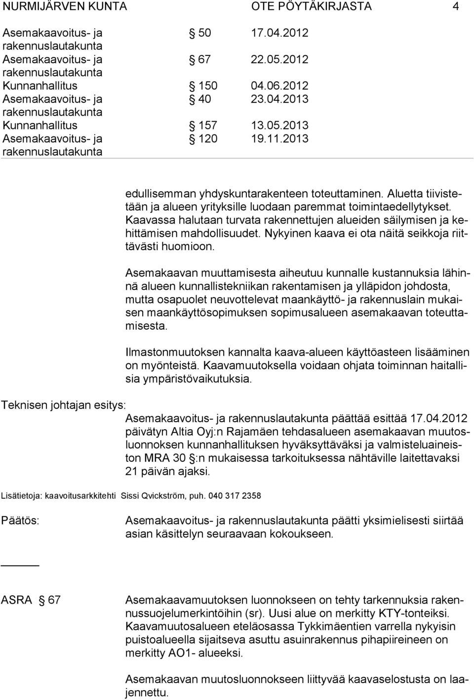 Asemakaavan muuttamisesta aiheutuu kunnalle kustannuksia lähinnä alueen kunnallistekniikan rakentamisen ja ylläpidon johdos ta, mut ta osa puo let neuvottelevat maan käyttö- ja raken nus lain mu